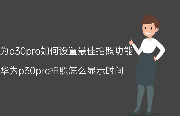 华为p30pro如何设置最佳拍照功能 华为p30pro拍照怎么显示时间？